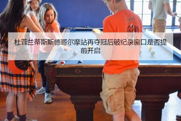 杜普兰蒂斯斯德哥尔摩站再夺冠后破纪录窗口是否提前开启